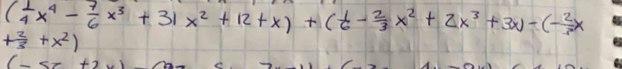 ( 1/4 x^4- 7/6 x^3+31x^2+12+x)+( 1/6 - 2/3 x^2+2x^3+3x)-(- 2/3 x
+ 2/3 +x^2)
(-5x+2