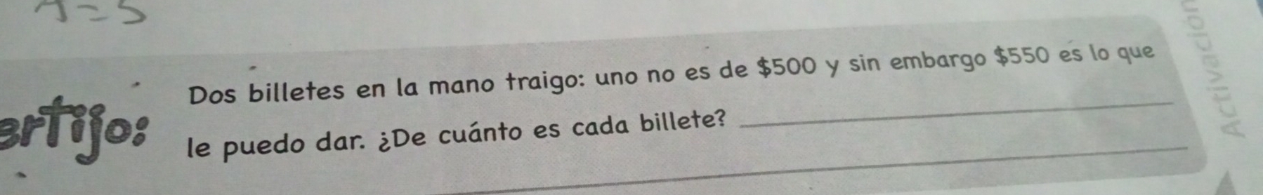 Dos billetes en la mano traigo: uno no es de $500 y sin embargo $550 es lo que 
ertijo: le puedo dar. ¿De cuánto es cada billete?