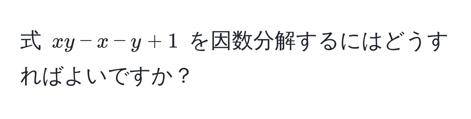 式 $xy - x - y + 1$ を因数分解するにはどうすればよいですか？