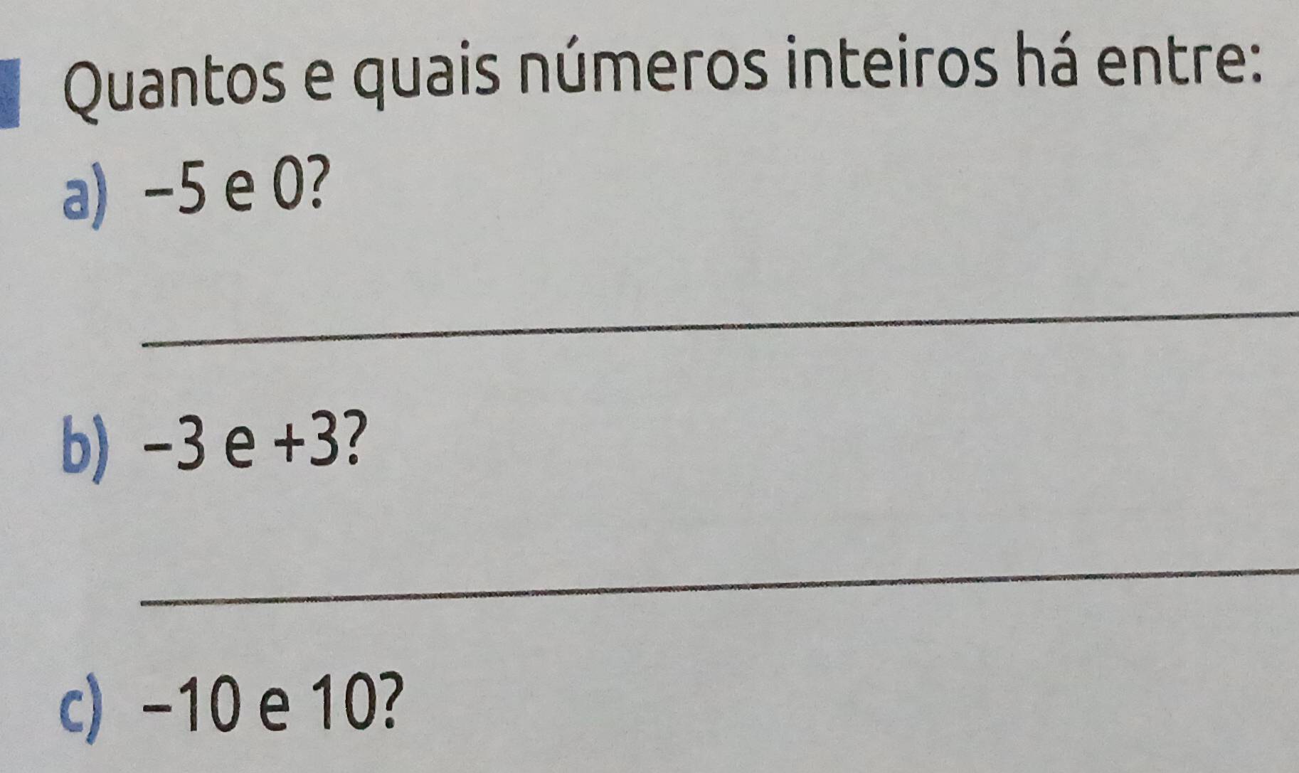 Quantos e quais números inteiros há entre: 
a) -5 e 0? 
_ 
b) -3 e +3? 7
_ 
c) -10 e 10?