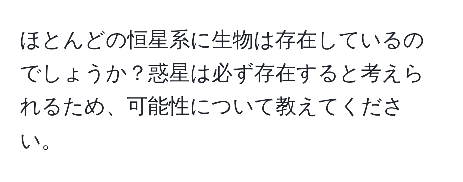 ほとんどの恒星系に生物は存在しているのでしょうか？惑星は必ず存在すると考えられるため、可能性について教えてください。