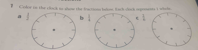 Color in the clock to show the fractions below. Each clock represents 1 whole.
a
b  1/4 
C  2/6 