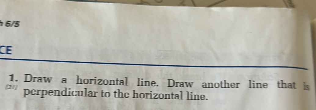 6/5 
CE 
1. Draw a horizontal line. Draw another line that is 
(31) perpendicular to the horizontal line.