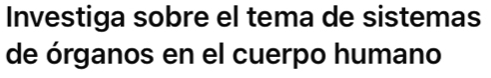 Investiga sobre el tema de sistemas 
de órganos en el cuerpo humano