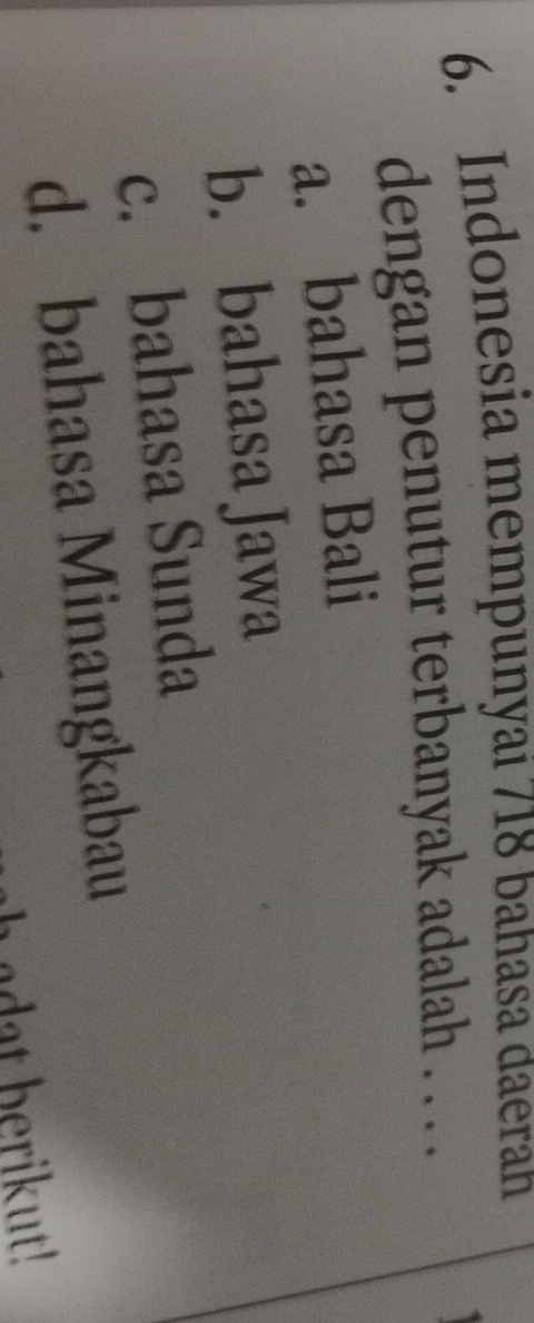Indonesia mempunyai 718 bahasa daeran
dengan penutur terbanyak adalah . . . .
a. bahasa Bali
b. bahasa Jawa
c. bahasa Sunda
d. bahasa Minangkabau