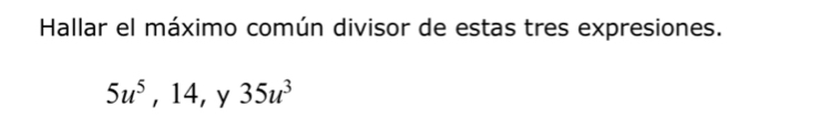 Hallar el máximo común divisor de estas tres expresiones.
5u^5, 14 ， y 35u^3