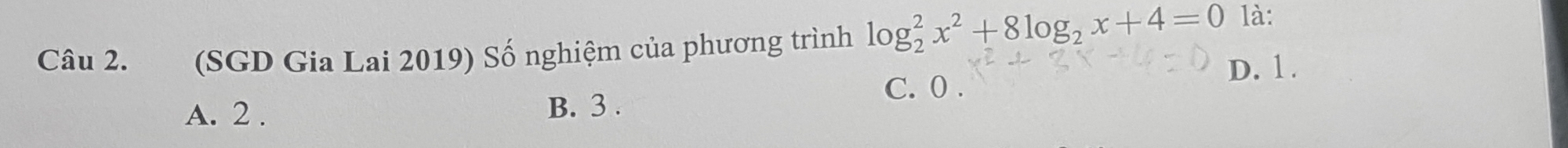 (SGD Gia Lai 2019) Số nghiệm của phương trình log _2^(2x^2)+8log _2x+4=0 là:
D. 1.
C. 0.
A. 2. B. 3.