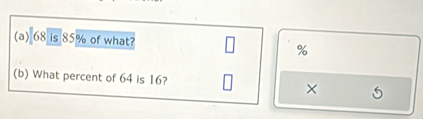 68 is 85% of what? %
(b) What percent of 64 is 16? 
×