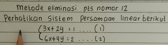 metode eliminasi pts nomor 12 
Perhalikan sistem persamaan linear berikut
beginarrayl 3x+2y=1....(1) 6x+4y=2....(2)endarray.