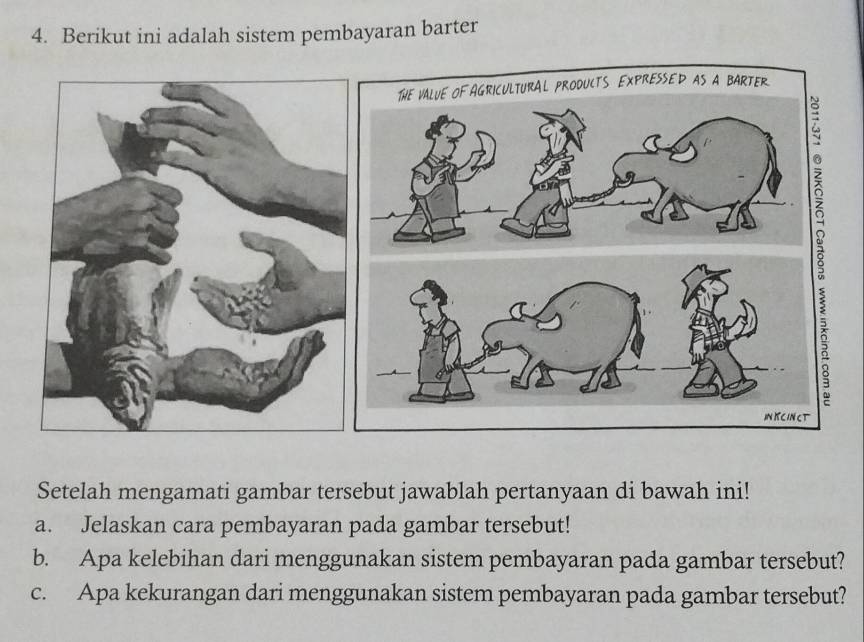 Berikut ini adalah sistem pembayaran barter 
Setelah mengamati gambar tersebut jawablah pertanyaan di bawah ini! 
a. Jelaskan cara pembayaran pada gambar tersebut! 
b. Apa kelebihan dari menggunakan sistem pembayaran pada gambar tersebut? 
c. Apa kekurangan dari menggunakan sistem pembayaran pada gambar tersebut?