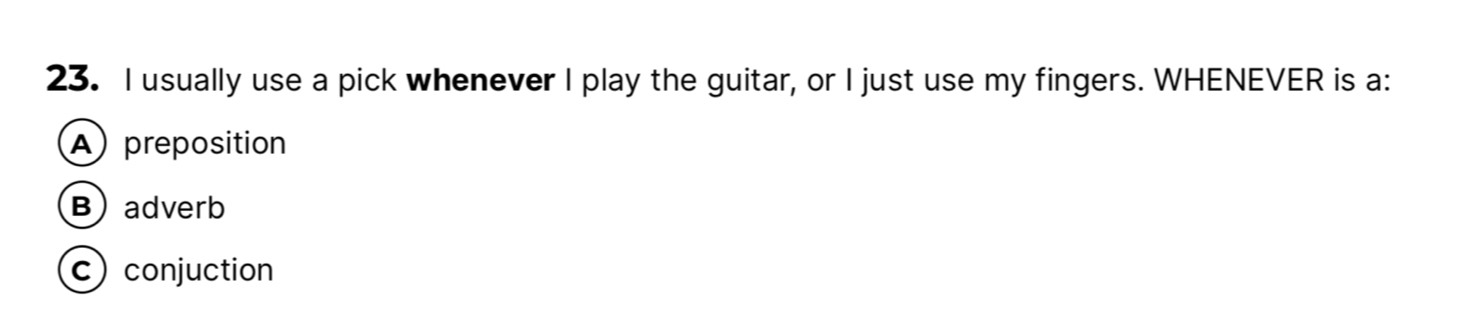 usually use a pick whenever I play the guitar, or I just use my fingers. WHENEVER is a:
A) preposition
B)adverb
c) conjuction