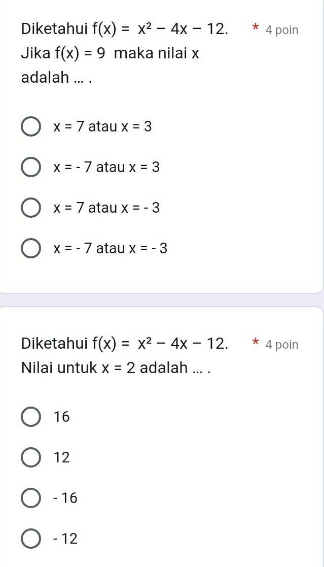 Diketahui f(x)=x^2-4x-12. * 4 poin
Jika f(x)=9 maka nilai x
adalah ... .
x=7 atau x=3
x=-7 atau x=3
x=7 atau x=-3
x=-7 atau x=-3
Diketahui f(x)=x^2-4x-12. * 4 poin
Nilai untuk x=2 adalah ... .
16
12
- 16
- 12