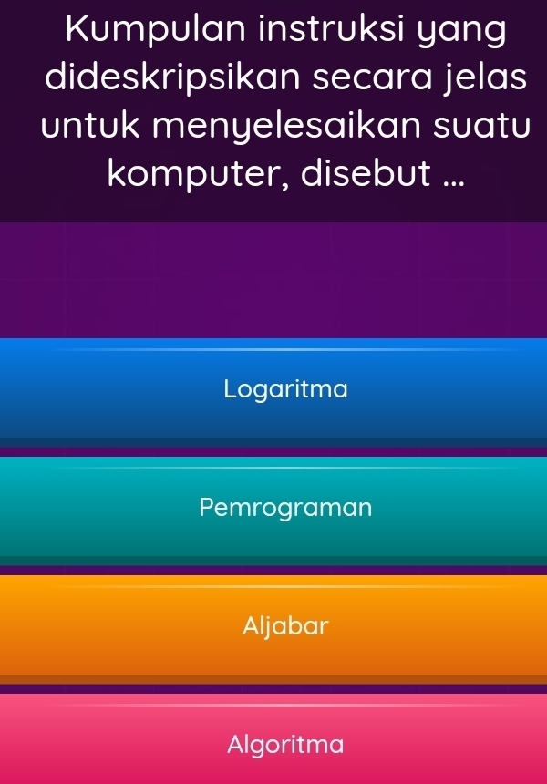 Kumpulan instruksi yang
dideskripsikan secara jelas
untuk menyelesaikan suatu
komputer, disebut ...
Logaritma
Pemrograman
Aljabar
Algoritma