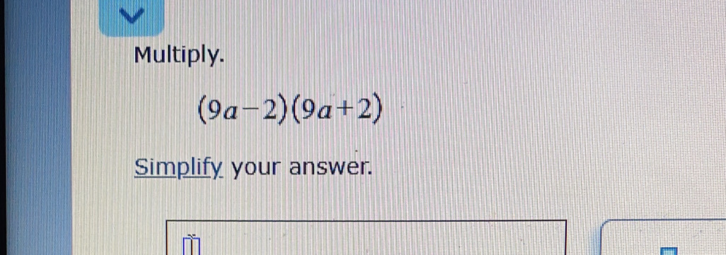 Multiply.
(9a-2)(9a+2)
Simplify your answer.