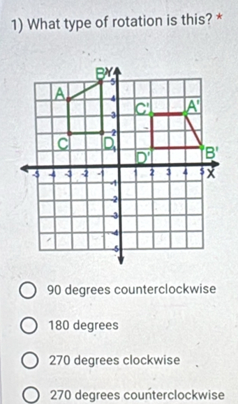 What type of rotation is this? *
90 degrees counterclockwise
180 degrees
270 degrees clockwise
270 degrees counterclockwise