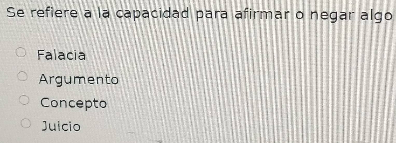 Se refiere a la capacidad para afirmar o negar algo
Falacia
Argumento
Concepto
Juicio