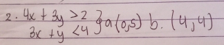 4x+3y>2 3x+y<4ya(0,5) b. (4,4)