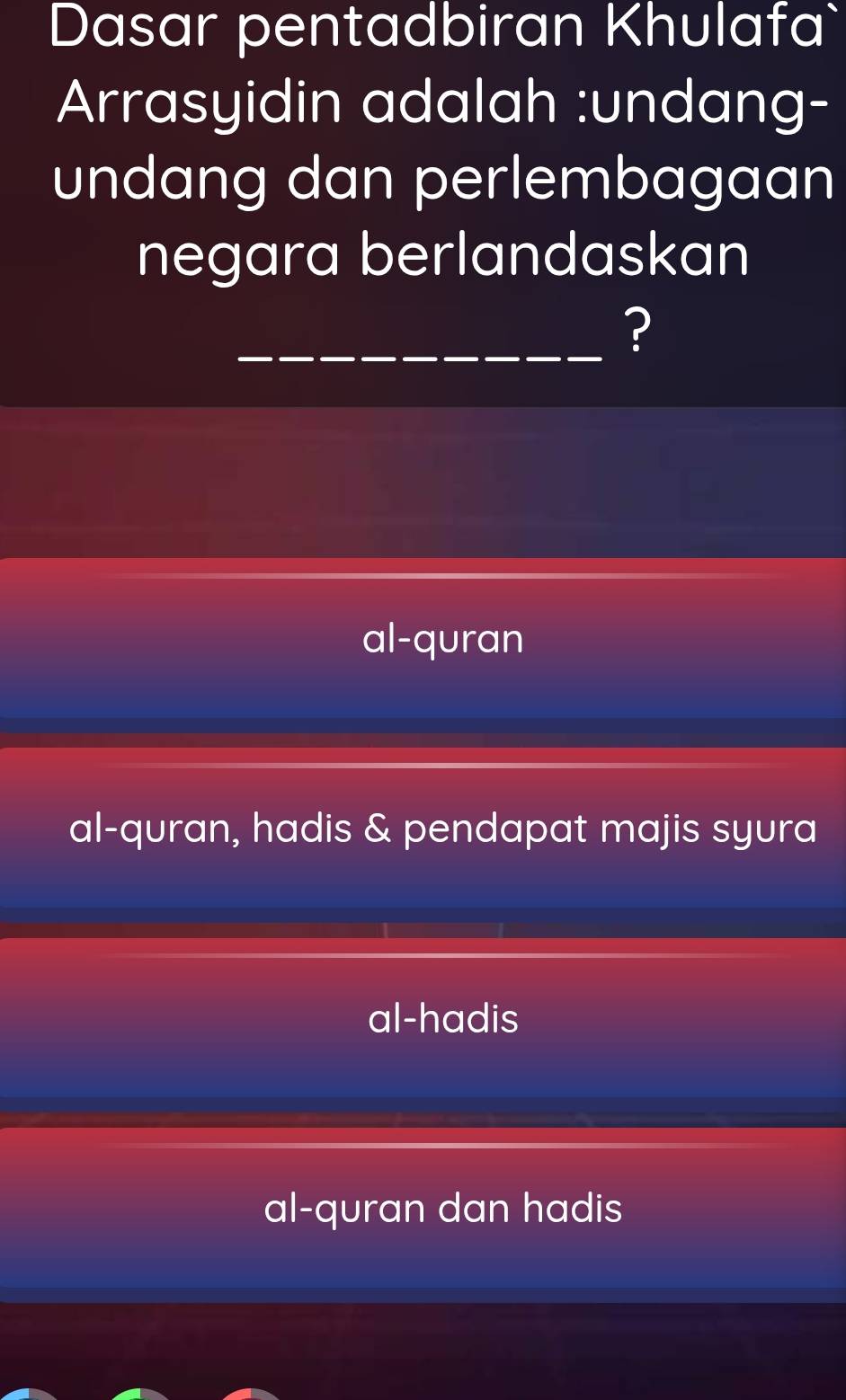 Dasar pentadbiran Khulafa
Arrasyidin adalah :undang-
undang dan perlembagaan
negara berlandaskan
_?
al-quran
al-quran, hadis & pendapat majis syura
al-hadis
al-quran dan hadis