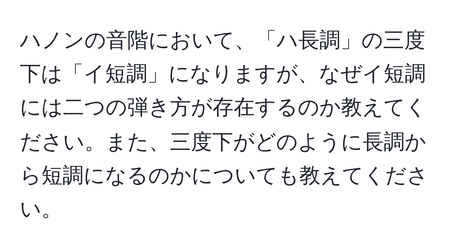 ハノンの音階において、「ハ長調」の三度下は「イ短調」になりますが、なぜイ短調には二つの弾き方が存在するのか教えてください。また、三度下がどのように長調から短調になるのかについても教えてください。