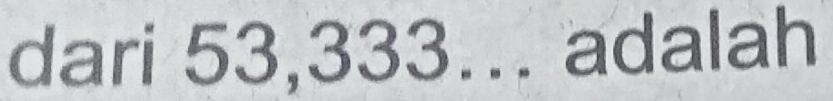 dari 53,333… adalah