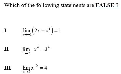 Which of the following statements are FALSE ?
I limlimits _xto -1(2x-x^3)=1
Ⅱ limlimits _xto 3x^4=3^4
III limlimits _xto 2x^(-2)=4