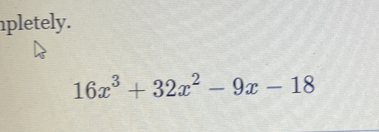 pletely.
16x^3+32x^2-9x-18