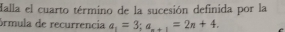 Malla el cuarto término de la sucesión definida por la 
órmula de recurrencia a_1=3; a_n+1=2n+4.