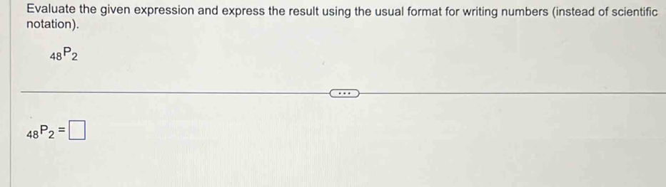 Evaluate the given expression and express the result using the usual format for writing numbers (instead of scientific 
notation).
_48P_2
_48P_2=□