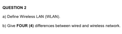 Define Wireless LAN (WLAN). 
b) Give FOUR (4) differences between wired and wireless network.