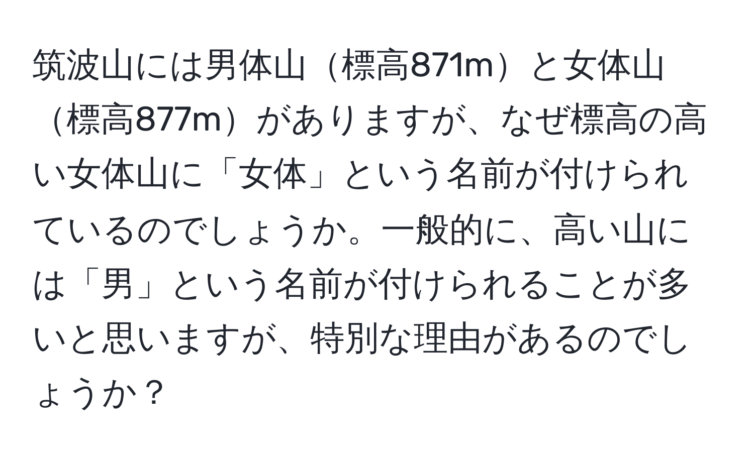 筑波山には男体山標高871mと女体山標高877mがありますが、なぜ標高の高い女体山に「女体」という名前が付けられているのでしょうか。一般的に、高い山には「男」という名前が付けられることが多いと思いますが、特別な理由があるのでしょうか？