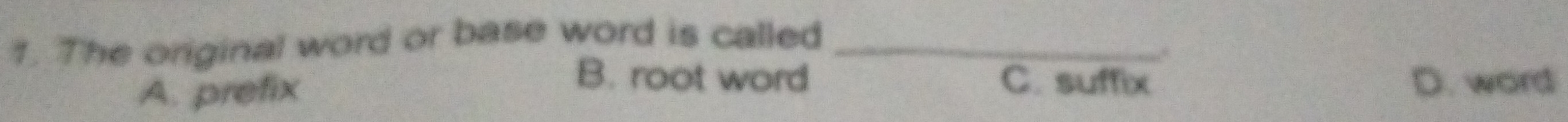 The original word or base word is called_
,.
B. root word C. suffix
A. prefix D. word