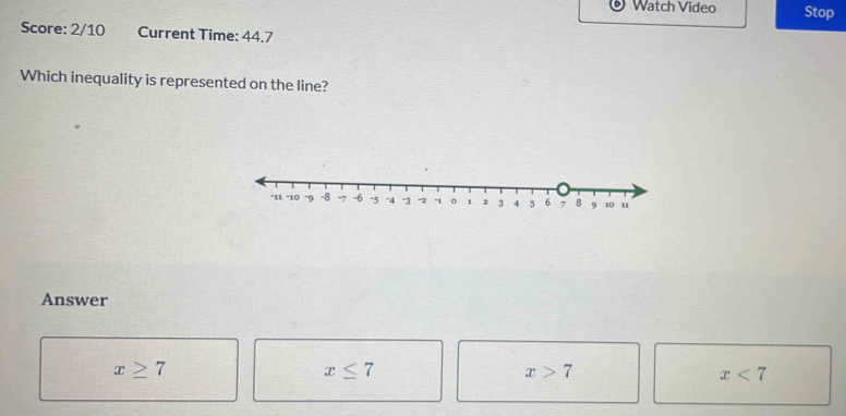 Watch Video Stop
Score: 2/10 Current Time: 44.7
Which inequality is represented on the line?
Answer
x≥ 7
x≤ 7
x>7
x<7</tex>