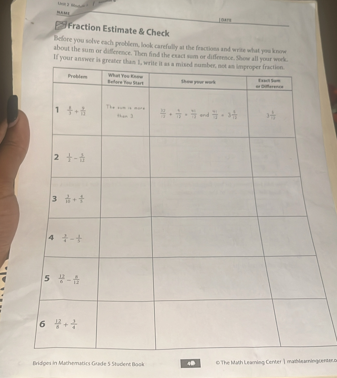 Madul
NAME
| DATE
Fraction Estimate & Check
Before you solve each problem, look carefully at the fractions and write what you know
about the sum or difference. Then find the exact sum or difference. Show all your wo
If your ans
Bridges in Mathematics Grade 5 Student Book 4● © The Math Learning Center | mathlearnicenter.o