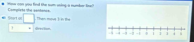 How can you find the sum using a number line? 
Complete the sentence. 
Start at □. Then move 3 in the 
? direction.