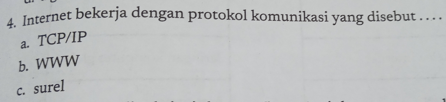 Internet bekerja dengan protokol komunikasi yang disebut ... .
a. TCP/IP
b. WWW
c. surel