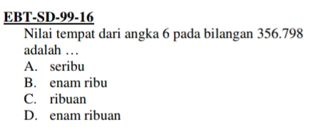 EBT-SD-99-16
Nilai tempat dari angka 6 pada bilangan 356.798
adalah …
A. seribu
B. enam ribu
C. ribuan
D. enam ribuan