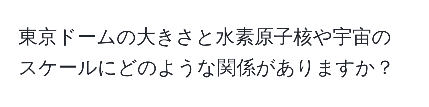 東京ドームの大きさと水素原子核や宇宙のスケールにどのような関係がありますか？