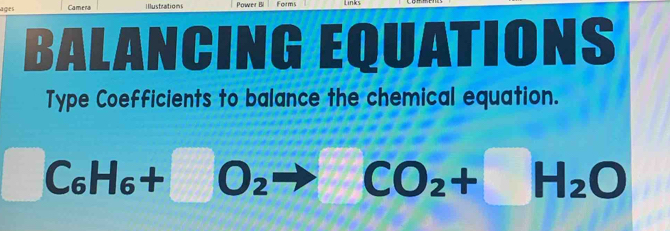 ages Camera Illustrations Power B Forms Links 
BALANCING EQUATIONS 
Type Coefficients to balance the chemical equation.
C₆l -I_6+O_2to CO_2+□ H_2O