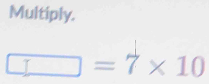 Multiply.
□ =7* 10