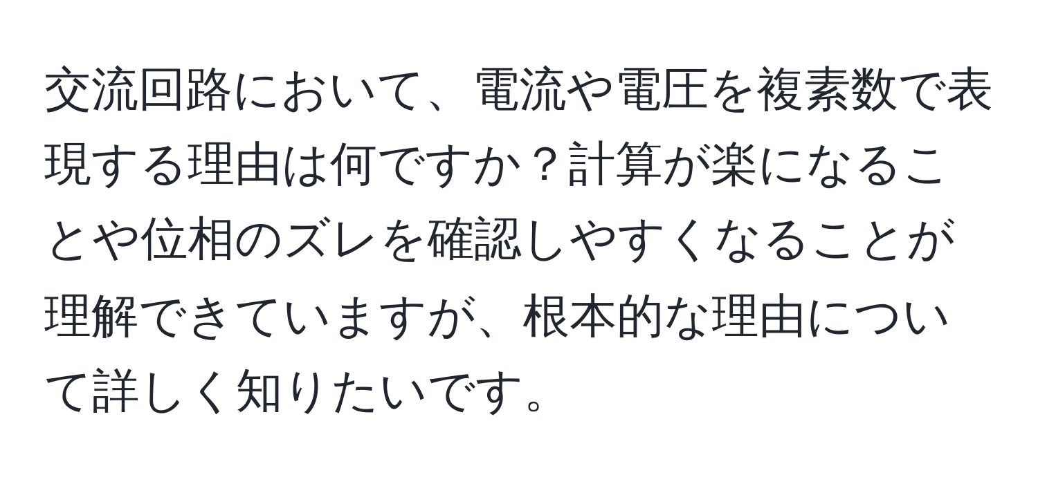 交流回路において、電流や電圧を複素数で表現する理由は何ですか？計算が楽になることや位相のズレを確認しやすくなることが理解できていますが、根本的な理由について詳しく知りたいです。