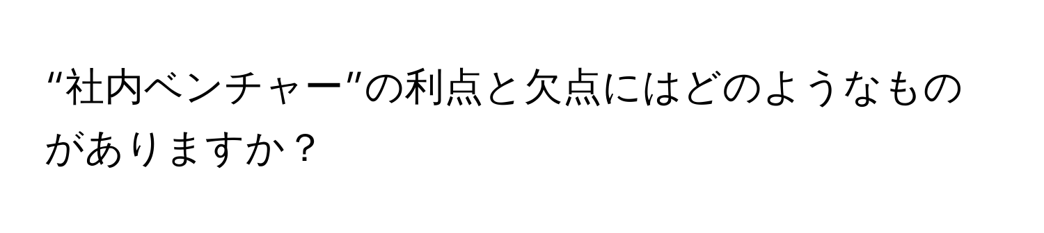 “社内ベンチャー”の利点と欠点にはどのようなものがありますか？