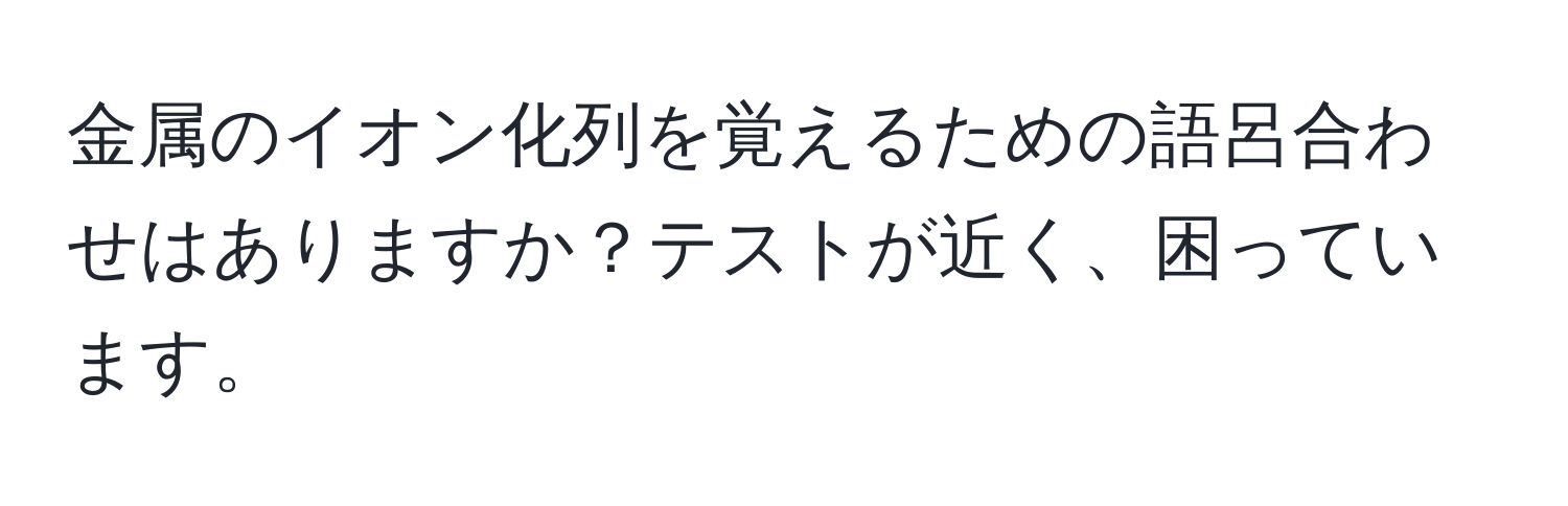 金属のイオン化列を覚えるための語呂合わせはありますか？テストが近く、困っています。