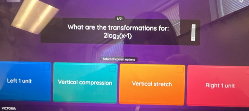 6/21
What are the transformations for:
2log _2(x-1)
Select all correct options
Left 1 unit Vertical compression Vertical stretch Right 1 unit
VICTORIA