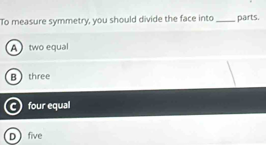 To measure symmetry, you should divide the face into _parts.
Atwo equal
Bthree
four equal
D five