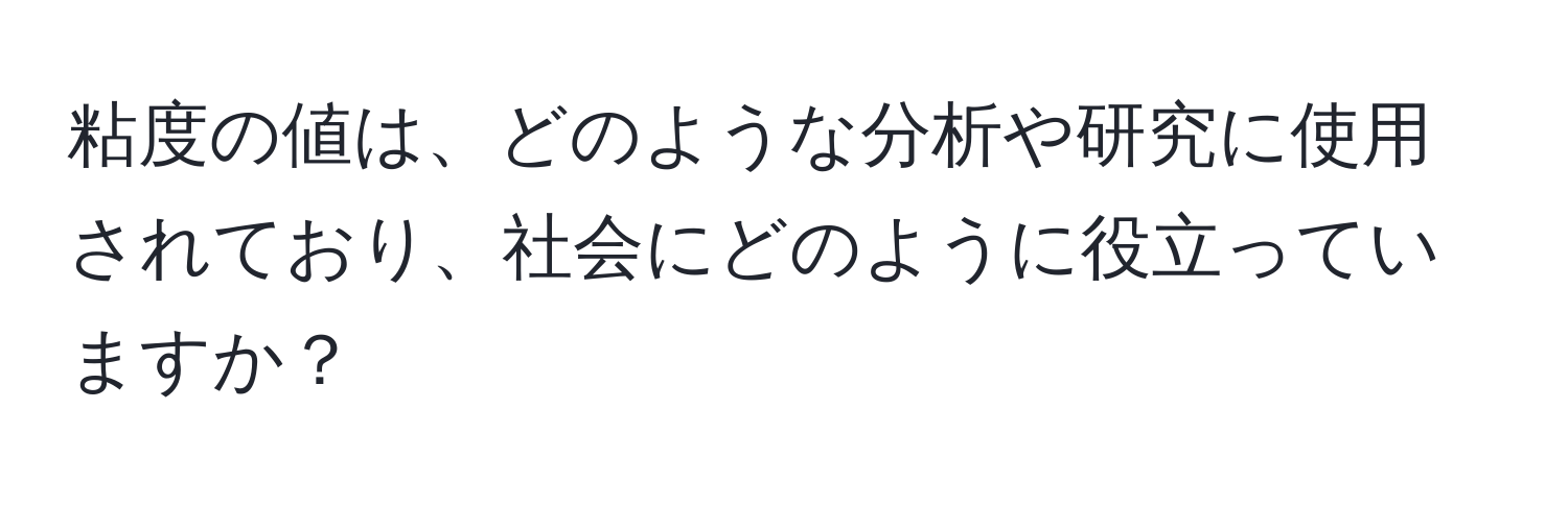 粘度の値は、どのような分析や研究に使用されており、社会にどのように役立っていますか？