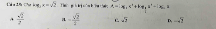 Cho log _2x=sqrt(2). Tính giá trị của biểu thức A=log _2x^2+log _ 1/2 x^3+log _4x
A.  sqrt(2)/2  - sqrt(2)/2  C. sqrt(2) D. -sqrt(2)
B.