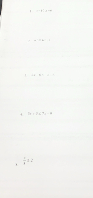 x-10≥ -6
2. -3≥ 6x-1
3. 2x-6≤ -x-6
4. 3x+5≤ 7x-9
5.  x/5 ≥ 2