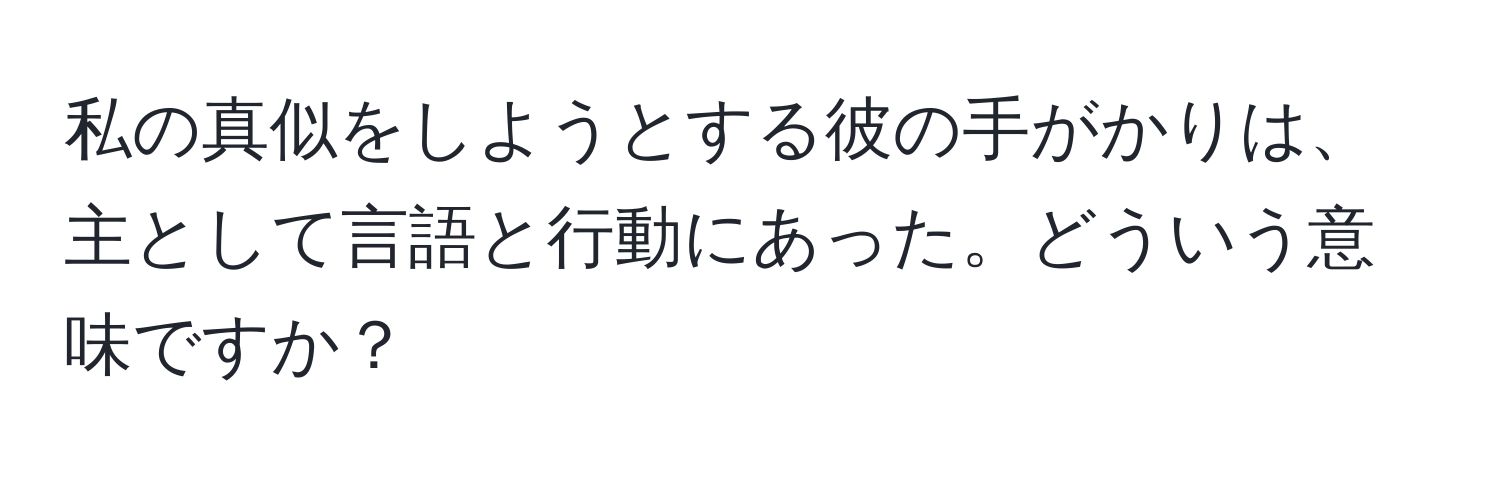 私の真似をしようとする彼の手がかりは、主として言語と行動にあった。どういう意味ですか？