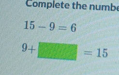 Complete the numb
15-9=6
9+□ =15