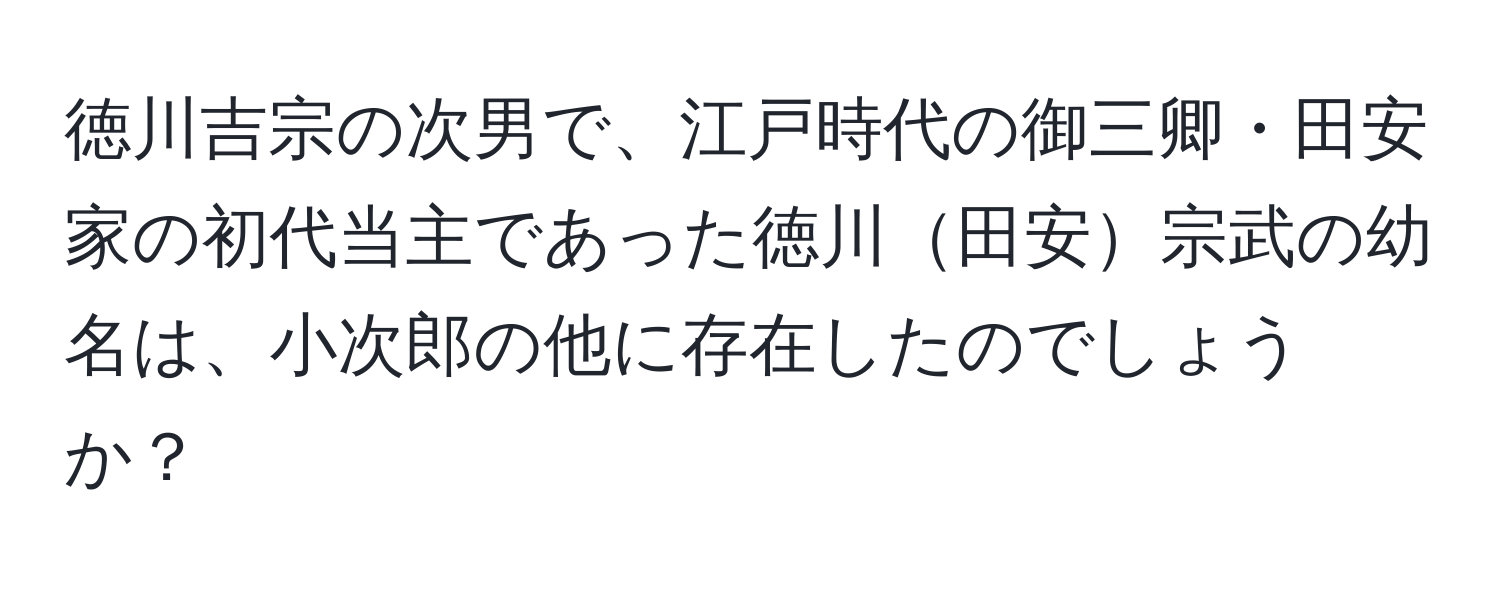 徳川吉宗の次男で、江戸時代の御三卿・田安家の初代当主であった徳川田安宗武の幼名は、小次郎の他に存在したのでしょうか？